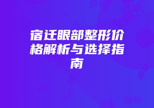 宿迁眼部整形价格解析与选择指南