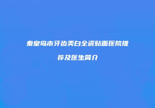 秦皇岛市牙齿美白全瓷贴面医院推荐及医生简介