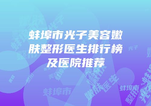 蚌埠市光子美容嫩肤整形医生排行榜及医院推荐