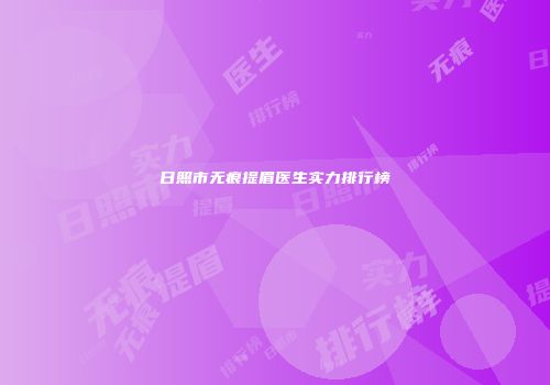 日照市无痕提眉医生实力排行榜