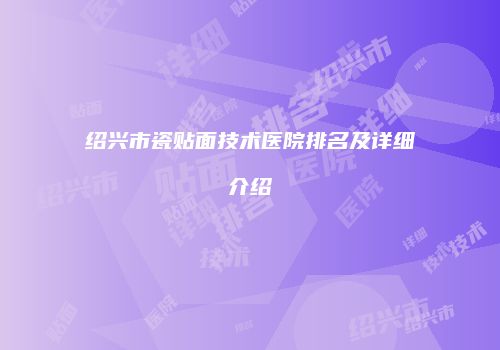 绍兴市瓷贴面技术医院排名及详细介绍
