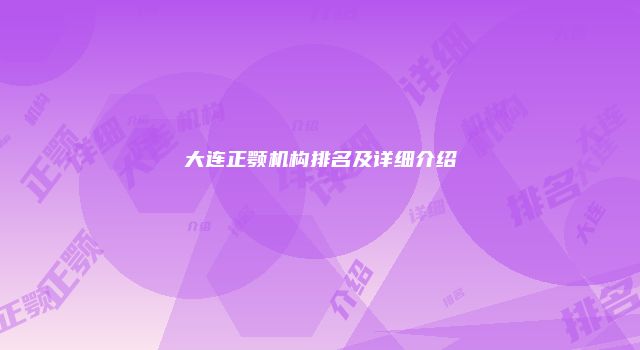 大连正颚机构排名及详细介绍