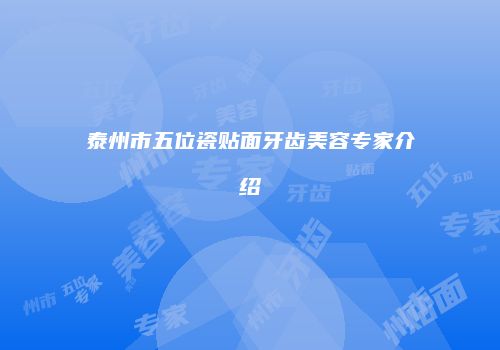 泰州市五位瓷贴面牙齿美容专家介绍
