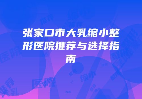 张家口市大乳缩小整形医院推荐与选择指南