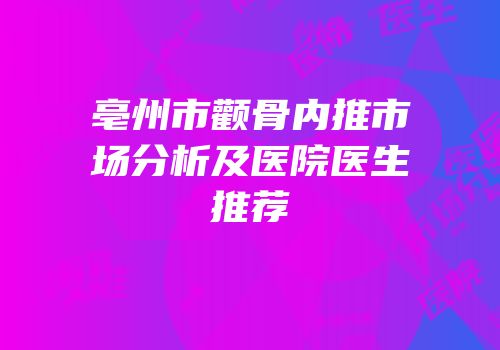 亳州市颧骨内推市场分析及医院医生推荐