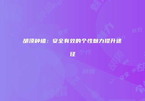 胡须种植：安全有效的个性魅力提升途径