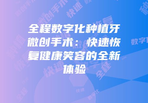全程数字化种植牙微创手术：快速恢复健康笑容的全新体验