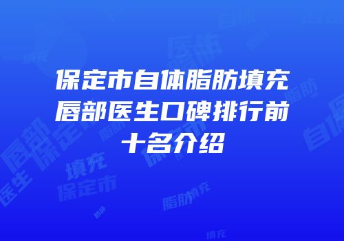 保定市自体脂肪填充唇部医生口碑排行前十名介绍