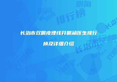 长治市双眼皮埋线开眼角医生排行榜及详细介绍
