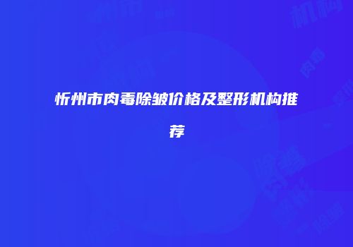 忻州市肉毒除皱价格及整形机构推荐