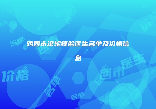 鸡西市滚轮瘦脸医生名单及价格信息