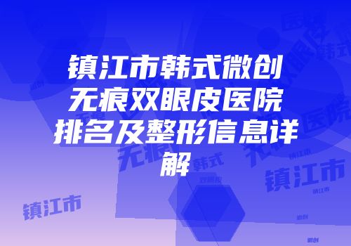 镇江市韩式微创无痕双眼皮医院排名及整形信息详解