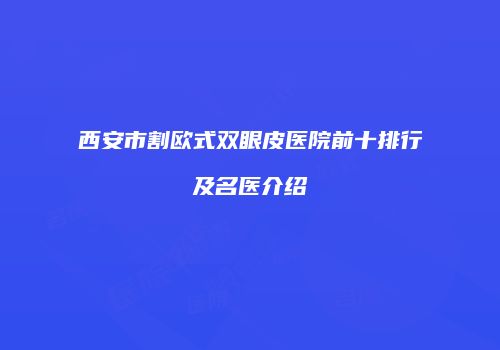 西安市割欧式双眼皮医院前十排行及名医介绍