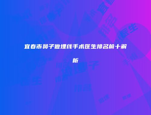 宜春市鼻子做埋线手术医生排名前十解析