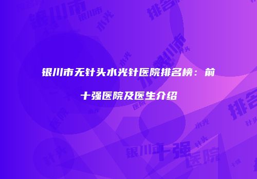 银川市无针头水光针医院排名榜：前十强医院及医生介绍
