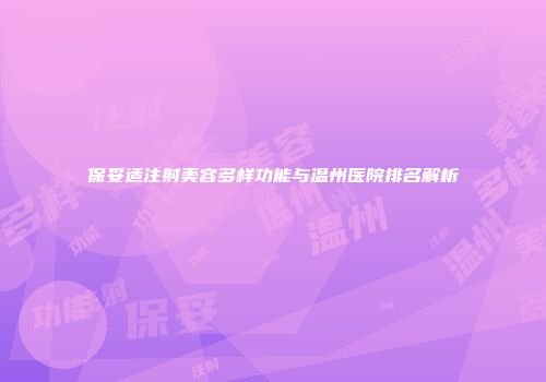 保妥适注射美容多样功能与温州医院排名解析