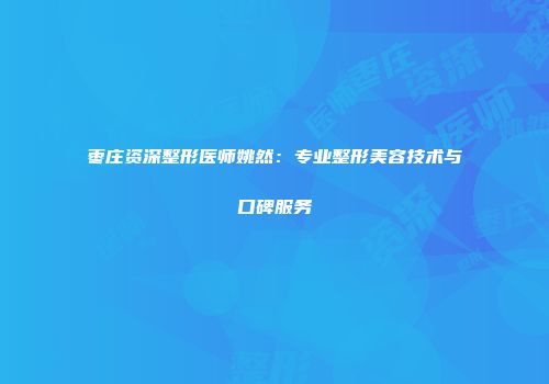 枣庄资深整形医师姚然：专业整形美容技术与口碑服务