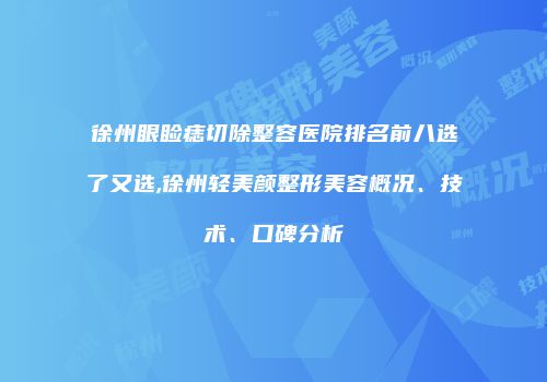 徐州眼睑痣切除整容医院排名前八选了又选,徐州轻美颜整形美容概况、技术、口碑分析