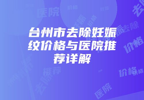 台州市去除妊娠纹价格与医院推荐详解