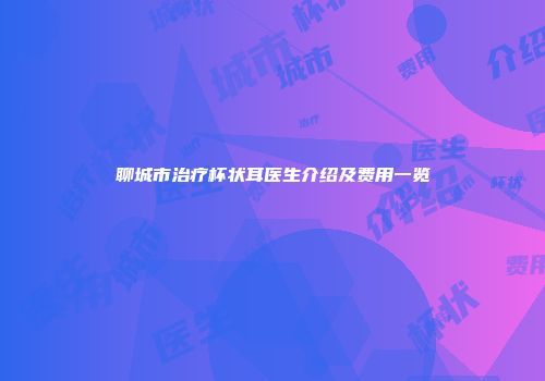 聊城市治疗杯状耳医生介绍及费用一览