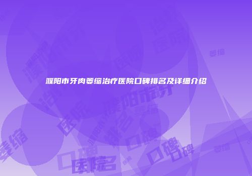 濮阳市牙肉萎缩治疗医院口碑排名及详细介绍