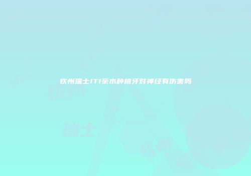 钦州瑞士ITI亲水种植牙对神经有伤害吗