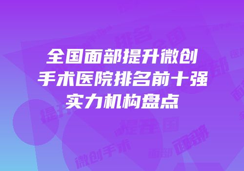 全国面部提升微创手术医院排名前十强实力机构盘点