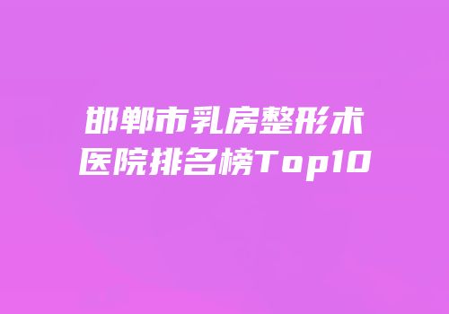 邯郸市乳房整形术医院排名榜Top10