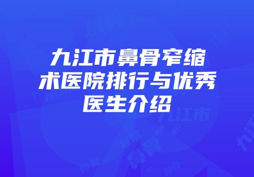九江市鼻骨窄缩术医院排行与优秀医生介绍
