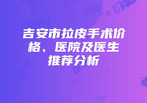 吉安市拉皮手术价格、医院及医生推荐分析