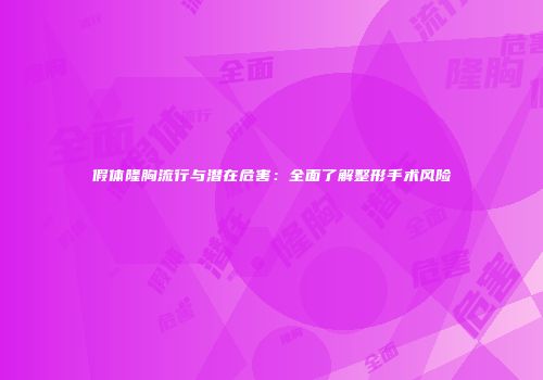假体隆胸流行与潜在危害：全面了解整形手术风险