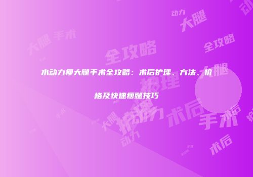 水动力瘦大腿手术全攻略：术后护理、方法、价格及快速瘦腿技巧