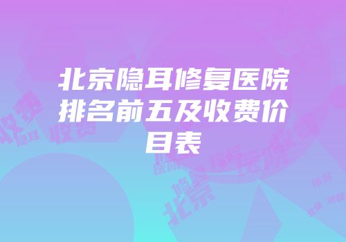 北京隐耳修复医院排名前五及收费价目表