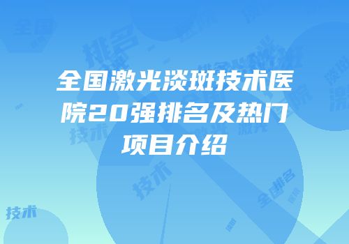 全国激光淡斑技术医院20强排名及热门项目介绍