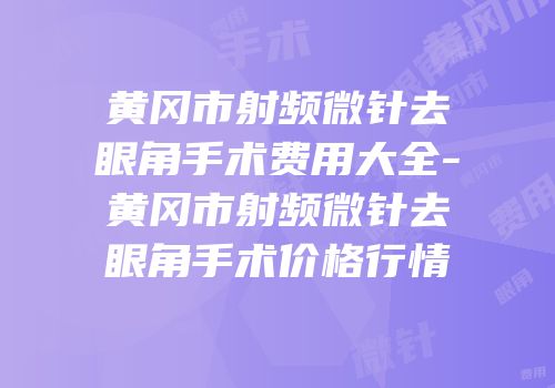 黄冈市射频微针去眼角手术费用大全-黄冈市射频微针去眼角手术价格行情
