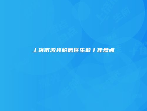 上饶市激光脱唇医生前十佳盘点