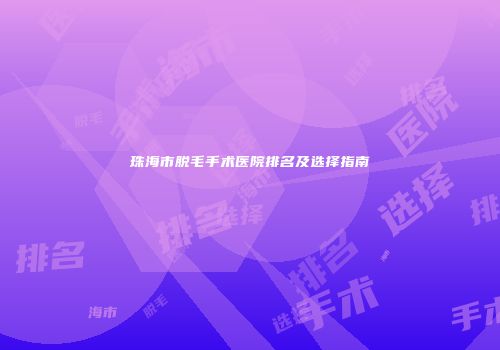珠海市脱毛手术医院排名及选择指南