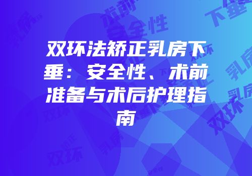 双环法矫正乳房下垂：安全性、术前准备与术后护理指南