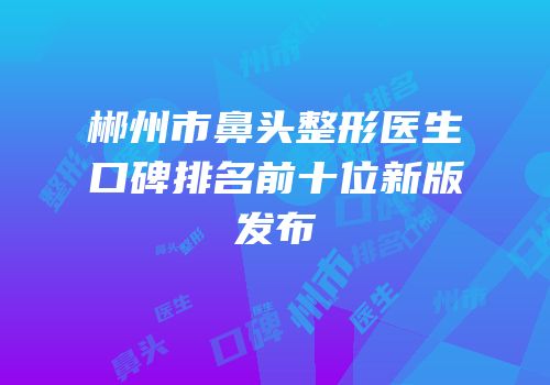 郴州市鼻头整形医生口碑排名前十位新版发布