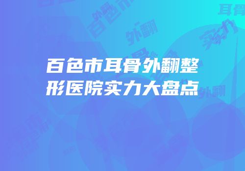 百色市耳骨外翻整形医院实力大盘点