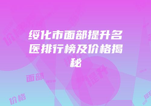绥化市面部提升名医排行榜及价格揭秘