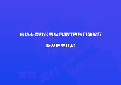 廊坊市美杜莎眼综合项目医院口碑排行榜及医生介绍
