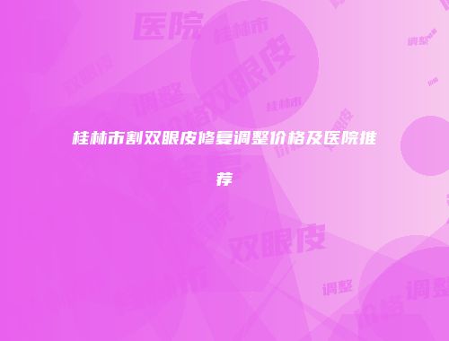 桂林市割双眼皮修复调整价格及医院推荐