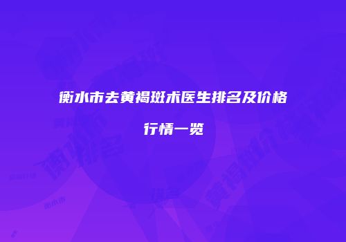 衡水市去黄褐斑术医生排名及价格行情一览
