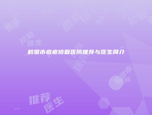 鹤壁市痘疤修复医院推荐与医生简介