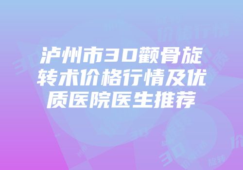 泸州市3D颧骨旋转术价格行情及优质医院医生推荐
