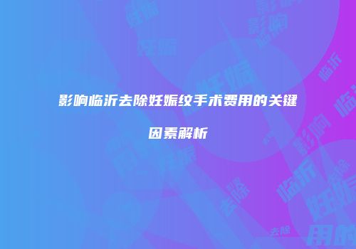 影响临沂去除妊娠纹手术费用的关键因素解析