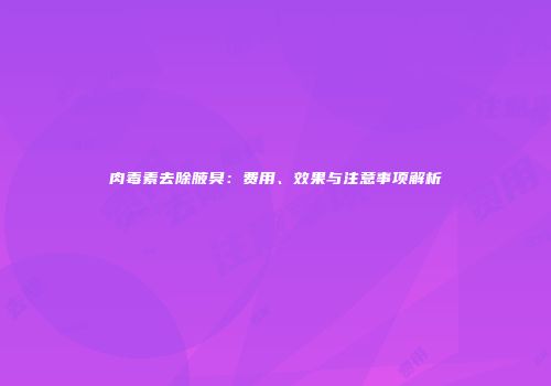 肉毒素去除腋臭：费用、效果与注意事项解析