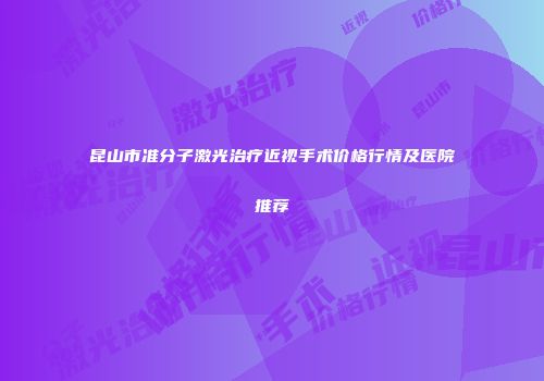 昆山市准分子激光治疗近视手术价格行情及医院推荐