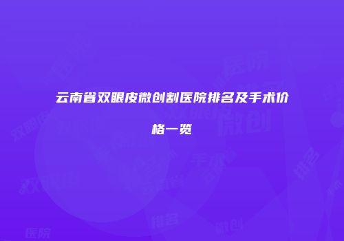 云南省双眼皮微创割医院排名及手术价格一览